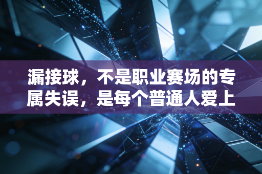 漏接球,不是职业赛场的专属失误,是每个普通人爱上运动的第一堂课 漏接球,不是职业赛场的专属失误,是每个普通人爱上运动的第一堂课