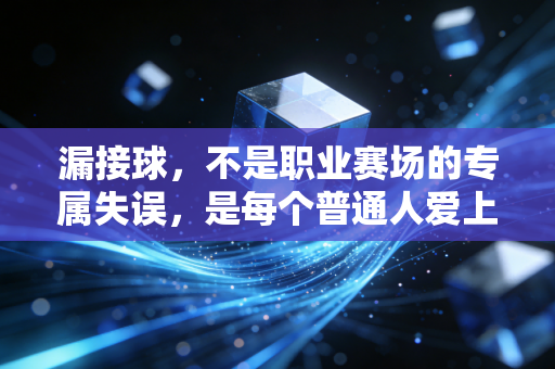 漏接球,不是职业赛场的专属失误,是每个普通人爱上运动的第一堂课 漏接球,不是职业赛场的专属失误,是每个普通人爱上运动的第一堂课