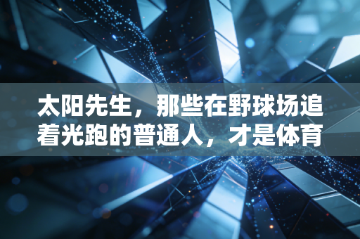太阳先生,那些在野球场追着光跑的普通人,才是体育最动人的底色 太阳先生,那些在野球场追着光跑的普通人,才是体育最动人的底色
