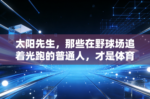 太阳先生，那些在野球场追着光跑的普通人，才是体育最动人的底色