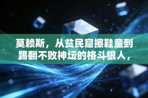 莫赖斯,从贫民窟擦鞋童到踢翻不败神坛的格斗狠人,我从来不信命运的天花板 莫赖斯,从贫民窟擦鞋童到踢翻不败神坛的格斗狠人,我从来不信命运的天花板