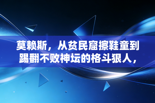 莫赖斯，从贫民窟擦鞋童到踢翻不败神坛的格斗狠人，我从来不信命运的天花板