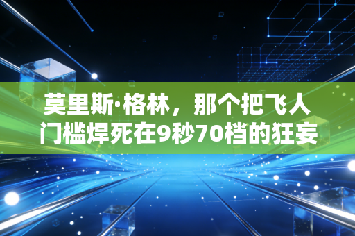莫里斯·格林,那个把飞人门槛焊死在9秒70档的狂妄小子,藏着最滚烫的普通人励志剧本 莫里斯·格林,那个把飞人门槛焊死在9秒70档的狂妄小子,藏着最滚烫的普通人励志剧本