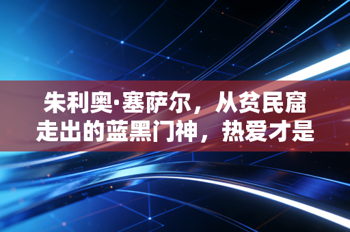 朱利奥·塞萨尔,从贫民窟走出的蓝黑门神,热爱才是普通人的逆袭密码 朱利奥·塞萨尔,从贫民窟走出的蓝黑门神,热爱才是普通人的逆袭密码