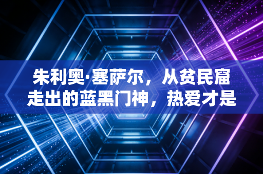 朱利奥·塞萨尔,从贫民窟走出的蓝黑门神,热爱才是普通人的逆袭密码 朱利奥·塞萨尔,从贫民窟走出的蓝黑门神,热爱才是普通人的逆袭密码