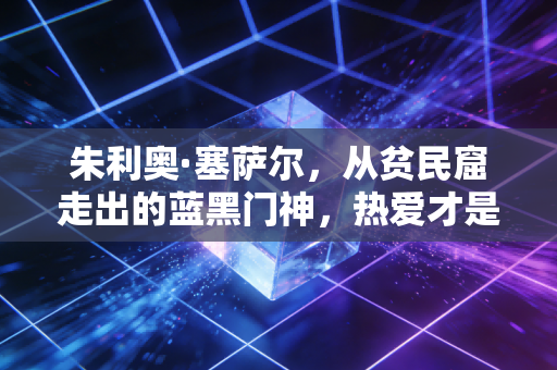 朱利奥·塞萨尔，从贫民窟走出的蓝黑门神，热爱才是普通人的逆袭密码