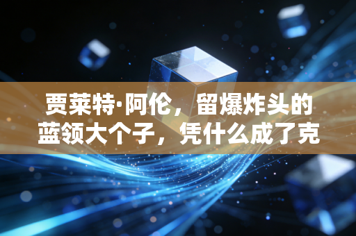 贾莱特·阿伦,留爆炸头的蓝领大个子,凭什么成了克利夫兰的新城市图腾 贾莱特·阿伦,留爆炸头的蓝领大个子,凭什么成了克利夫兰的新城市图腾