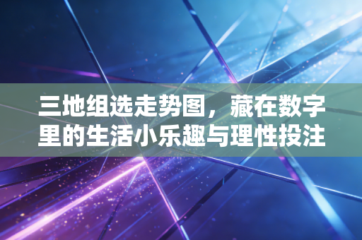 三地组选走势图,藏在数字里的生活小乐趣与理性投注指南 三地组选走势图,藏在数字里的生活小乐趣与理性投注指南