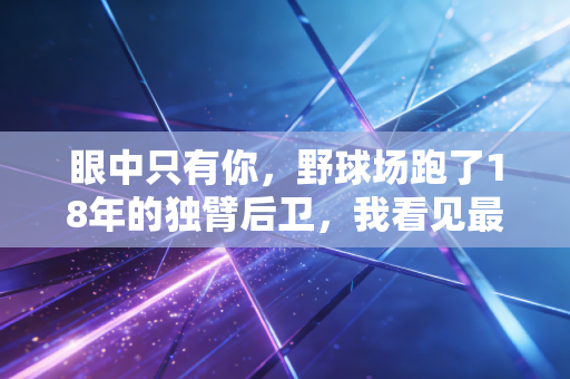 眼中只有你,野球场跑了18年的独臂后卫,我看见最鲜活的体育信仰 眼中只有你,野球场跑了18年的独臂后卫,我看见最鲜活的体育信仰