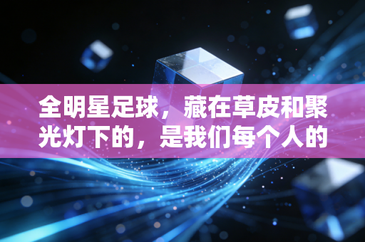 全明星足球,藏在草皮和聚光灯下的,是我们每个人的青春乌托邦 全明星足球,藏在草皮和聚光灯下的,是我们每个人的青春乌托邦