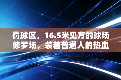 罚球区，16.5米见方的球场修罗场，装着普通人的热血与遗憾