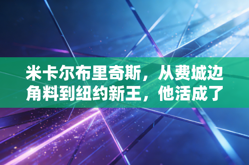 米卡尔布里奇斯,从费城边角料到纽约新王,他活成了每个普通人的逆袭样本 米卡尔布里奇斯,从费城边角料到纽约新王,他活成了每个普通人的逆袭样本