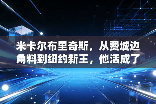 米卡尔布里奇斯，从费城边角料到纽约新王，他活成了每个普通人的逆袭样本