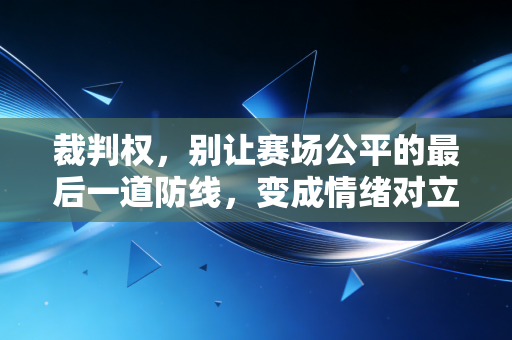裁判权，别让赛场公平的最后一道防线，变成情绪对立的导火索