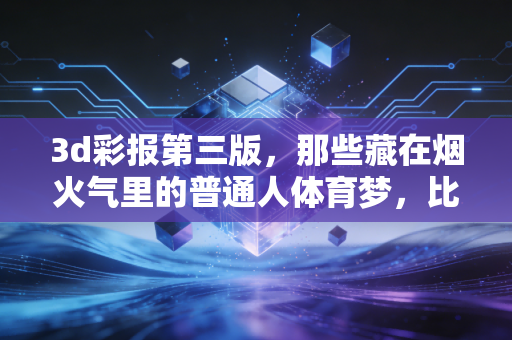 3d彩报第三版，那些藏在烟火气里的普通人体育梦，比冠军奖杯更动人