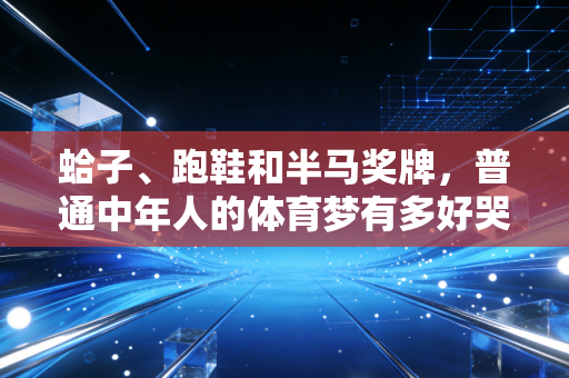 蛤子、跑鞋和半马奖牌，普通中年人的体育梦有多好哭