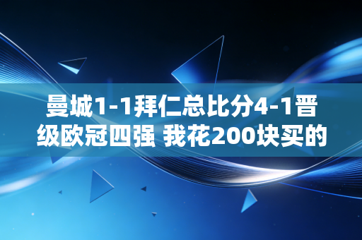 曼城1-1拜仁总比分4-1晋级欧冠四强 我花200块买的串子终于红了，玩竞彩3年踩过的坑比赚的钱还多