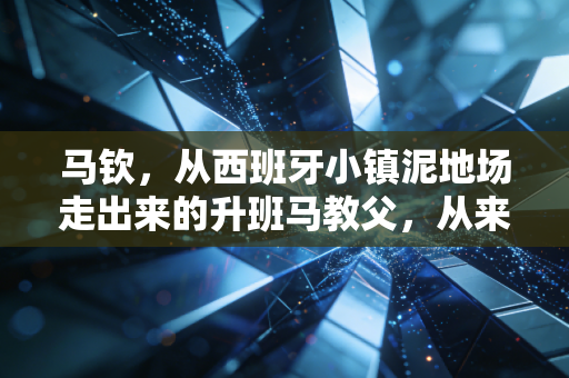 马钦,从西班牙小镇泥地场走出来的升班马教父,从来不信什么天生豪门命 马钦,从西班牙小镇泥地场走出来的升班马教父,从来不信什么天生豪门命