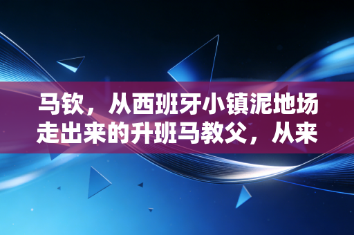 马钦，从西班牙小镇泥地场走出来的升班马教父，从来不信什么天生豪门命