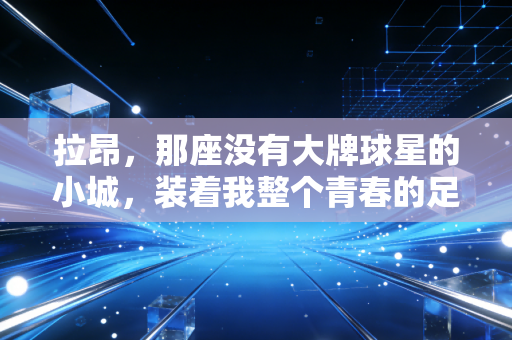 拉昂，那座没有大牌球星的小城，装着我整个青春的足球梦