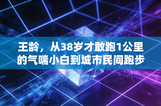 王龄，从38岁才敢跑1公里的气喘小白到城市民间跑步推广大使，普通人的体育热爱从来没有门槛