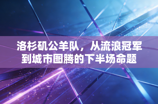洛杉矶公羊队，从流浪冠军到城市图腾的下半场命题