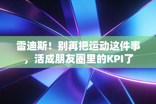 雷迪斯!别再把运动这件事,活成朋友圈里的KPI了 雷迪斯!别再把运动这件事,活成朋友圈里的KPI了