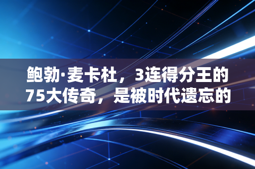 鲍勃·麦卡杜,3连得分王的75大传奇,是被时代遗忘的小球内线鼻祖 鲍勃·麦卡杜,3连得分王的75大传奇,是被时代遗忘的小球内线鼻祖