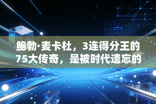 鲍勃·麦卡杜，3连得分王的75大传奇，是被时代遗忘的小球内线鼻祖