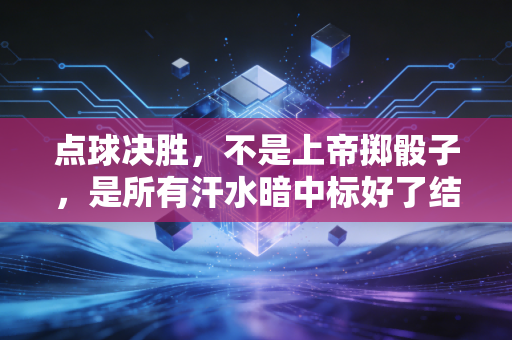 点球决胜,不是上帝掷骰子,是所有汗水暗中标好了结局 点球决胜,不是上帝掷骰子,是所有汗水暗中标好了结局