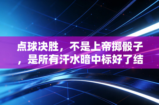 点球决胜,不是上帝掷骰子,是所有汗水暗中标好了结局 点球决胜,不是上帝掷骰子,是所有汗水暗中标好了结局