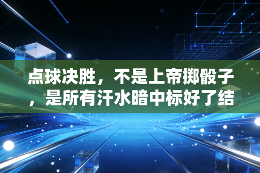 点球决胜，不是上帝掷骰子，是所有汗水暗中标好了结局