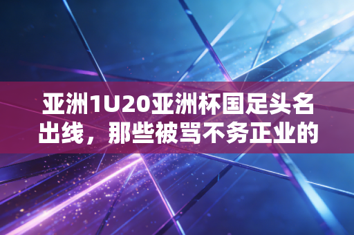 亚洲1U20亚洲杯国足头名出线，那些被骂不务正业的体育爱好者，终于等来了属于自己的光