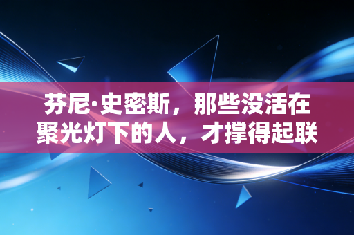 芬尼·史密斯，那些没活在聚光灯下的人，才撑得起联盟的半座江山