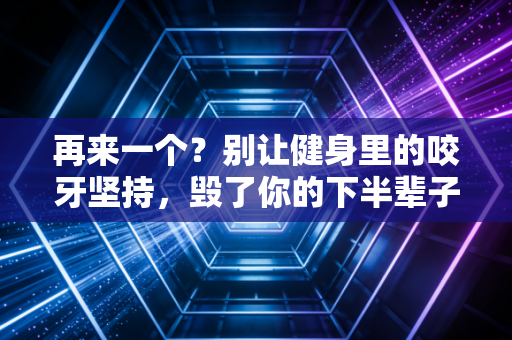 再来一个?别让健身里的咬牙坚持,毁了你的下半辈子 再来一个?别让健身里的咬牙坚持,毁了你的下半辈子