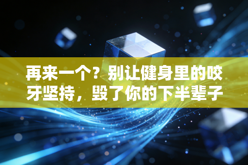 再来一个？别让健身里的咬牙坚持，毁了你的下半辈子