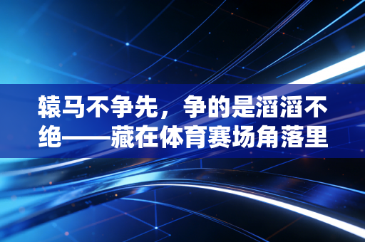 辕马不争先,争的是滔滔不绝——藏在体育赛场角落里的沉默英雄 辕马不争先,争的是滔滔不绝——藏在体育赛场角落里的沉默英雄