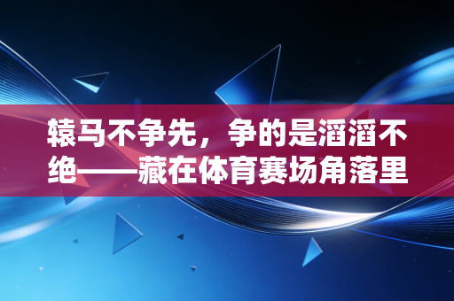 辕马不争先,争的是滔滔不绝——藏在体育赛场角落里的沉默英雄 辕马不争先,争的是滔滔不绝——藏在体育赛场角落里的沉默英雄