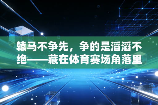 辕马不争先，争的是滔滔不绝——藏在体育赛场角落里的沉默英雄