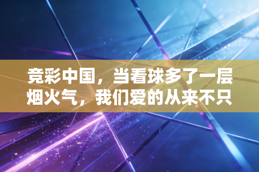 竞彩中国，当看球多了一层烟火气，我们爱的从来不只是输赢