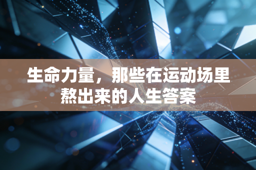 生命力量，那些在运动场里熬出来的人生答案