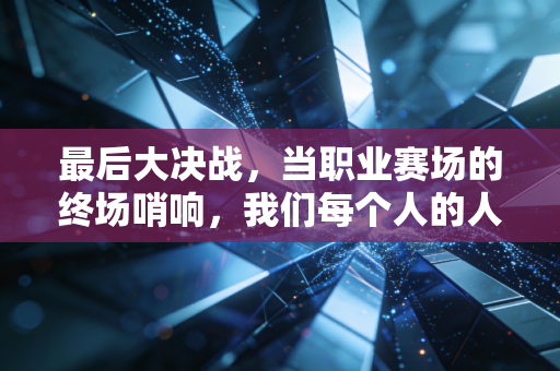 最后大决战,当职业赛场的终场哨响,我们每个人的人生赛场都在等一次绝杀 最后大决战,当职业赛场的终场哨响,我们每个人的人生赛场都在等一次绝杀