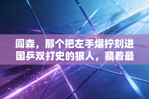 阎森,那个把左手爆拧刻进国乒双打史的狠人,藏着最软的温柔 阎森,那个把左手爆拧刻进国乒双打史的狠人,藏着最软的温柔