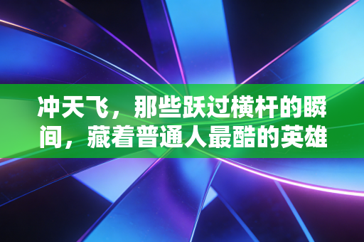 冲天飞,那些跃过横杆的瞬间,藏着普通人最酷的英雄主义 冲天飞,那些跃过横杆的瞬间,藏着普通人最酷的英雄主义