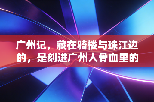 广州记,藏在骑楼与珠江边的,是刻进广州人骨血里的运动基因 广州记,藏在骑楼与珠江边的,是刻进广州人骨血里的运动基因
