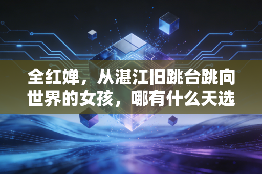 全红婵，从湛江旧跳台跳向世界的女孩，哪有什么天选，不过是拿命在拼