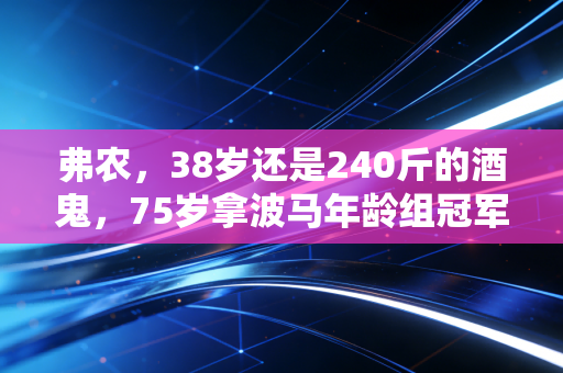 弗农,38岁还是240斤的酒鬼,75岁拿波马年龄组冠军,人生从来没有太晚 弗农,38岁还是240斤的酒鬼,75岁拿波马年龄组冠军,人生从来没有太晚