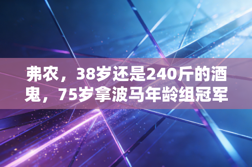 弗农，38岁还是240斤的酒鬼，75岁拿波马年龄组冠军，人生从来没有太晚