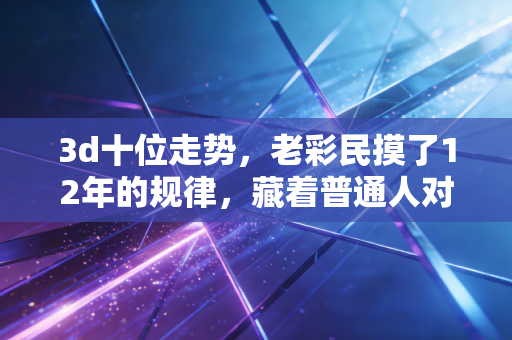 3d十位走势，老彩民摸了12年的规律，藏着普通人对小确幸的朴素期待