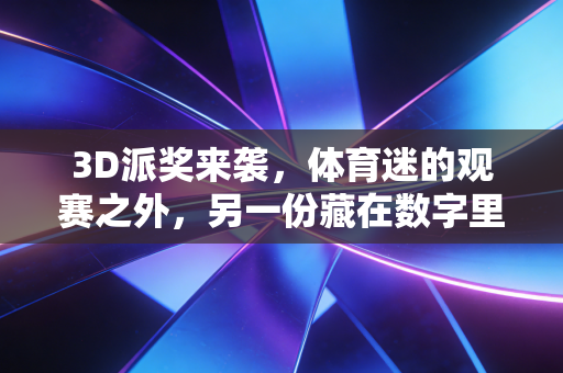 3D派奖来袭，体育迷的观赛之外，另一份藏在数字里的小确幸
